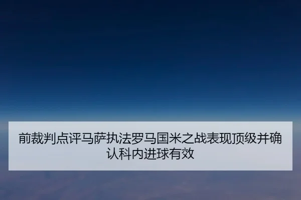 前裁判点评马萨执法罗马国米之战表现顶级并确认科内进球有效